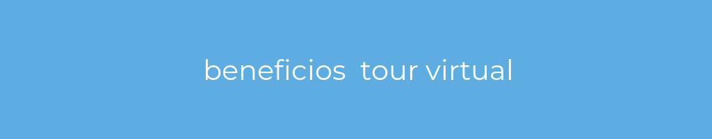 La imagen muestra un fondo azul con un texto centrado en letras blancas que muestra la palabra beneficios  tour virtual 