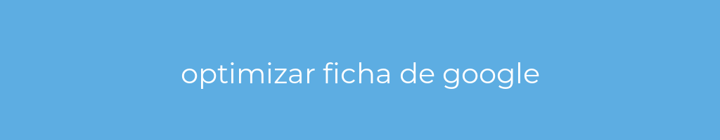 La imagen muestra un fondo azul con un texto centrado en letras blancas que muestra la palabra Optimizar ficha de google 