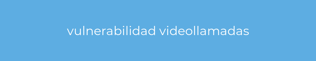 La imagen muestra un fondo azul con un texto centrado en letras blancas que muestra la palabra vulnerabilidad videollamadas 