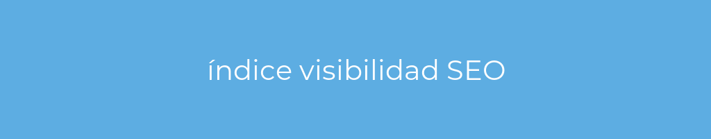 La imagen muestra un fondo azul con un texto centrado en letras blancas que muestra la palabra índice visibilidad SEO 